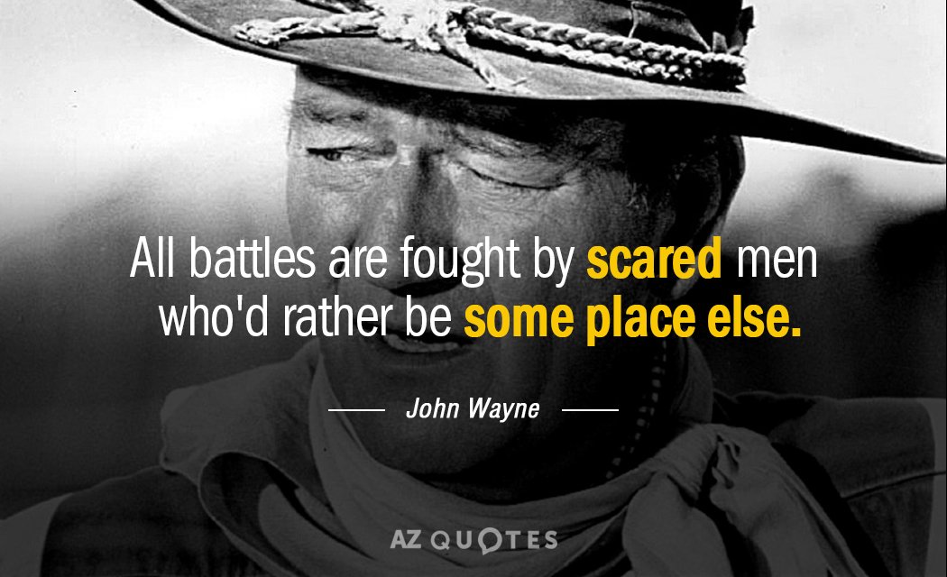 John Wayne quote: All battles are fought by scared men who'd rather be some place else.