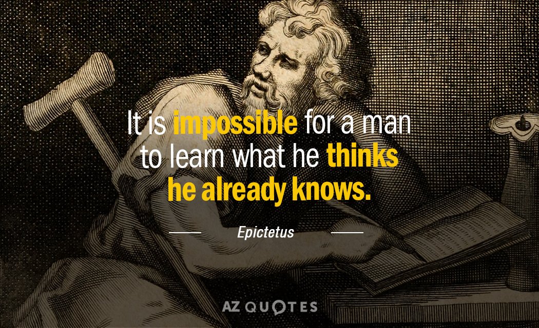 Epictetus quote: It is impossible for a man to learn what he thinks he already knows.