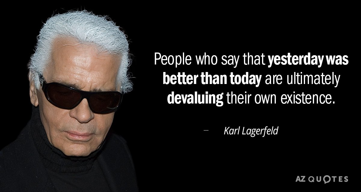 Karl Lagerfeld quote: People who say that yesterday was better than today are ultimately devaluing their...