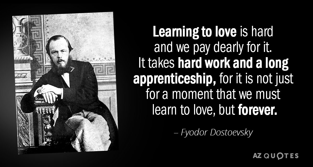Fyodor Dostoevsky quote: Learning to love is hard and we pay dearly for it. It takes...