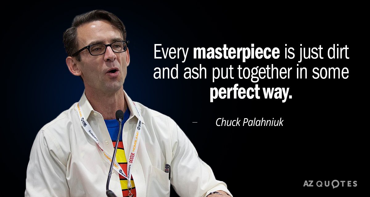 Chuck Palahniuk quote: Every masterpiece is just dirt and ash put together in some perfect way.