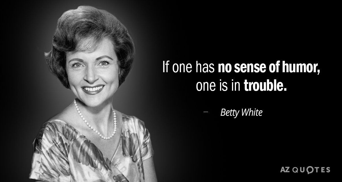 Betty White quote: If one has no sense of humor, one is in trouble.