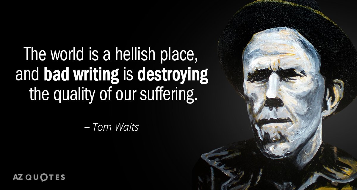 Tom Waits quote: The world is a hellish place, and bad writing is destroying the quality...
