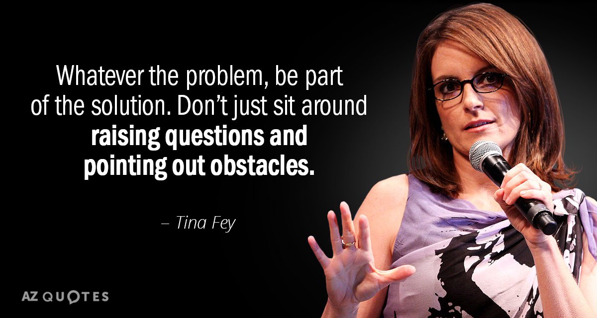 Tina Fey quote: Whatever the problem, be part of the solution. Don’t just sit around raising...