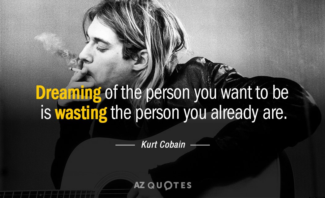 Kurt Cobain quote: dreaming of the person you want to be is wasting the person you...