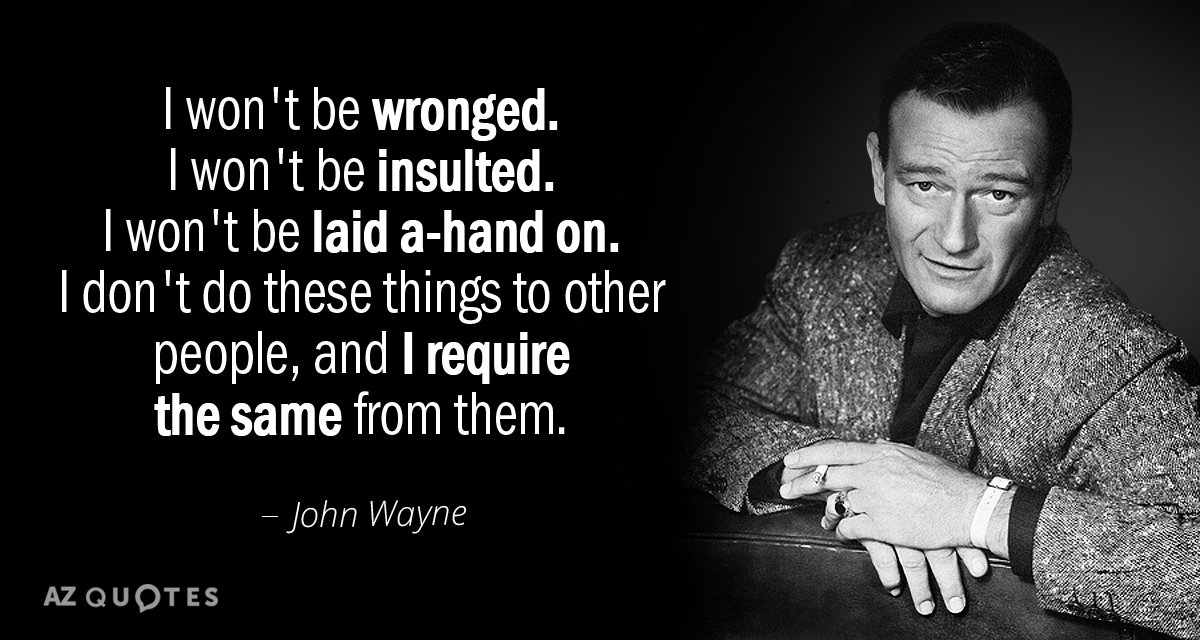 John Wayne quote: I won't be wronged. I won't be insulted. I won't be laid a-hand...