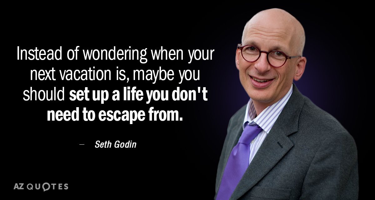 Seth Godin quote: Instead of wondering when your next vacation is, maybe you should set up...