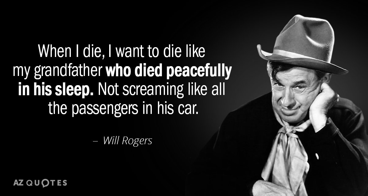 Will Rogers quote: When I die, I want to die like my grandfather who died peacefully...