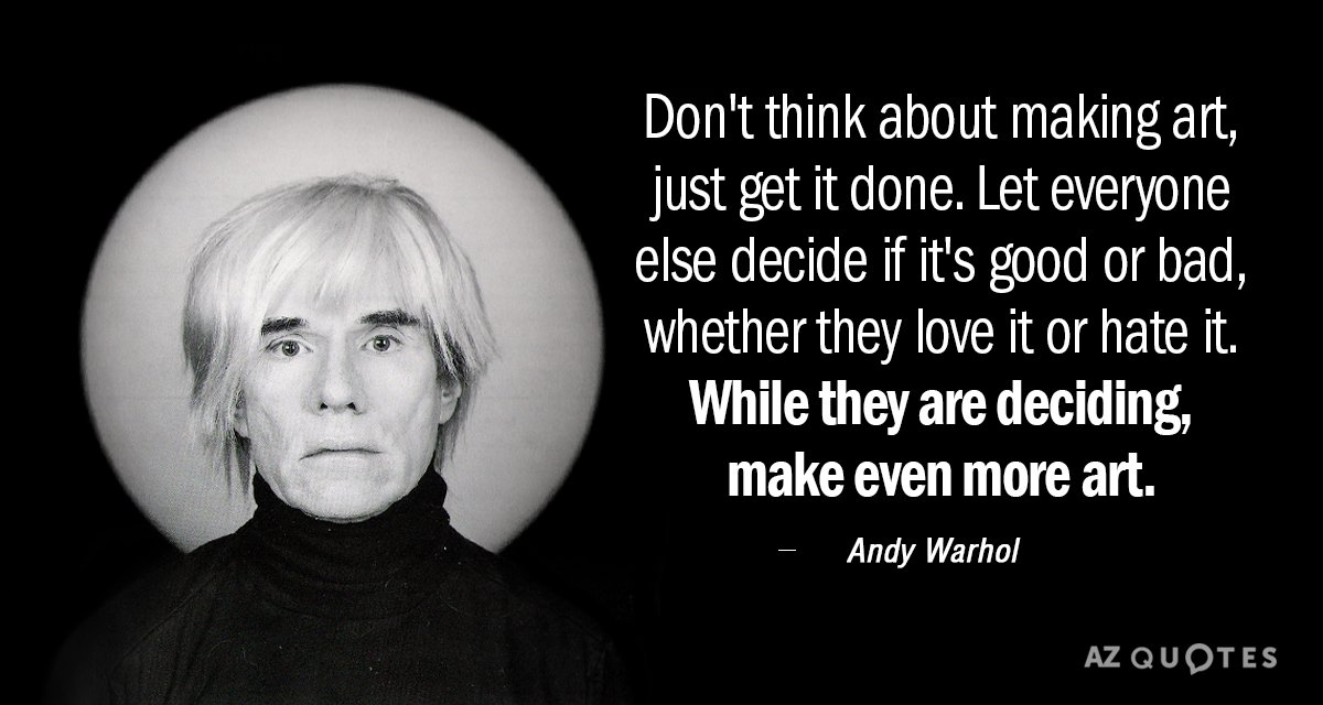 Andy Warhol quote: Don't think about making art, just get it done. Let everyone else decide...