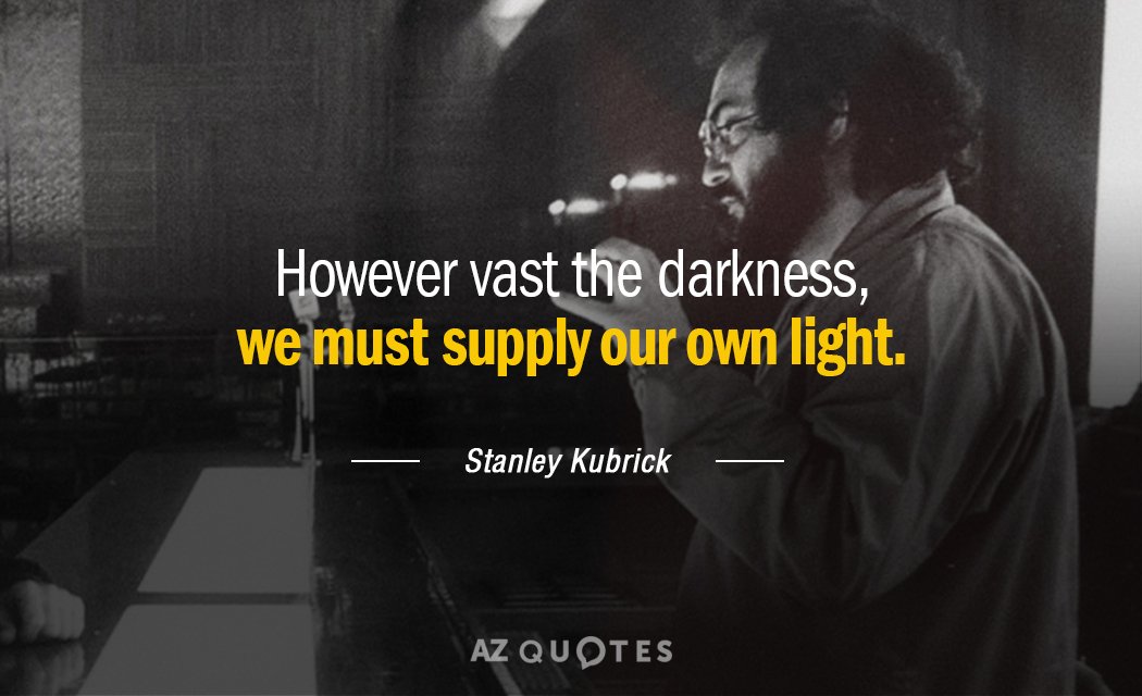 Stanley Kubrick quote: However vast the darkness, we must supply our own light.