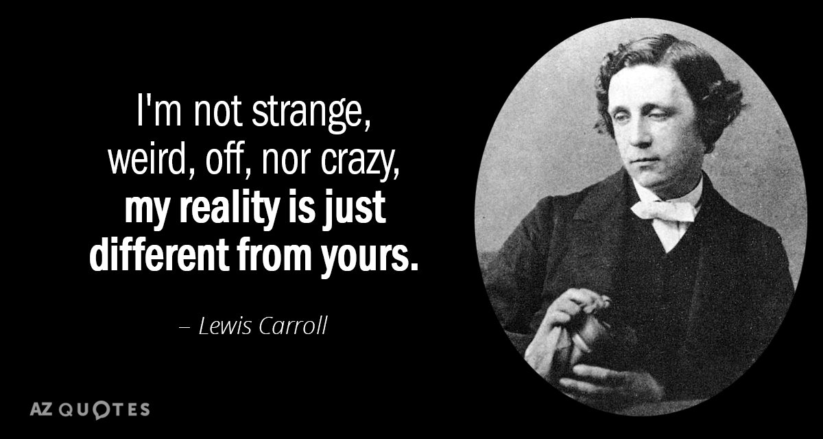Lewis Carroll quote: I'm not strange, weird, off, nor crazy, my reality is just different from...