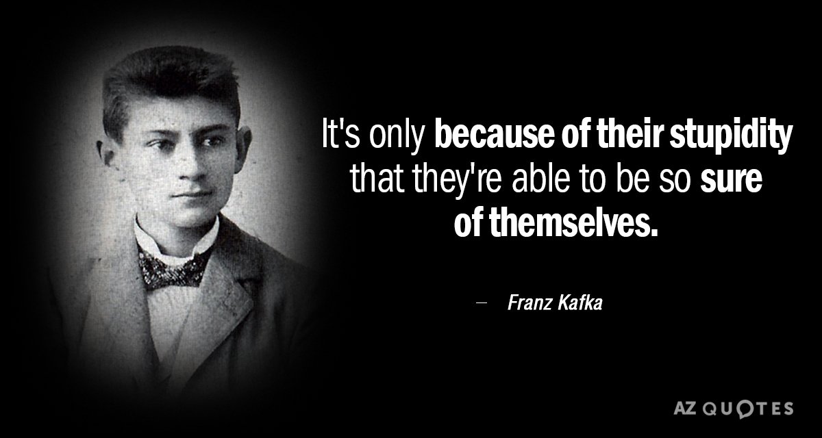 Franz Kafka quote: It's only because of their stupidity that they're able to be so sure...