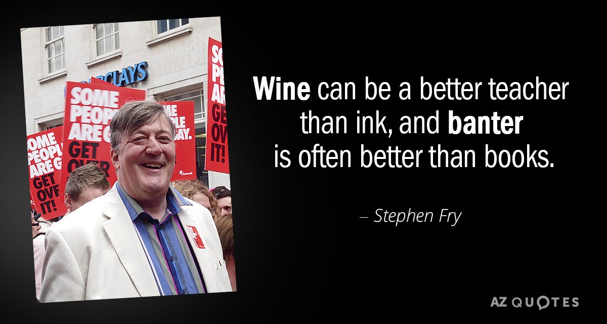 Stephen Fry quote: Wine can be a better teacher than ink, and banter is often better...