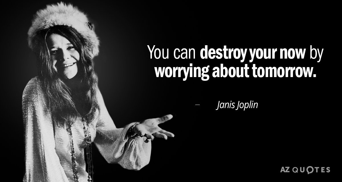 Janis Joplin quote: You can destroy your now by worrying about tomorrow.