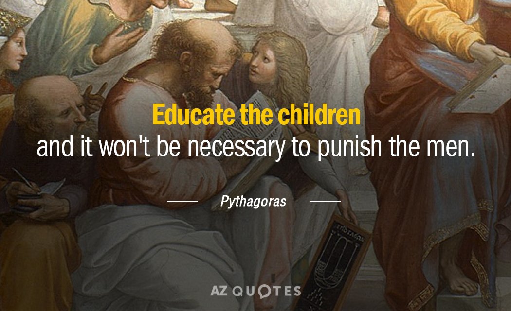 Pythagoras quote: Educate the children and it won't be necessary to punish the men.