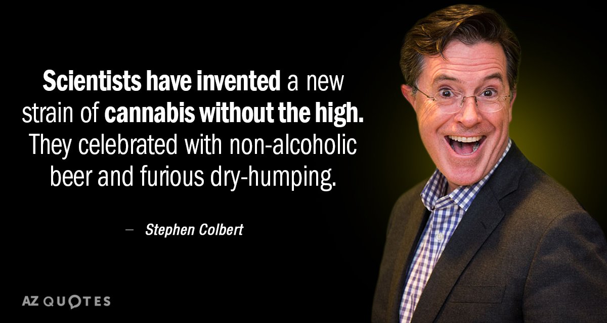 Stephen Colbert quote: Scientists have invented a new strain of cannabis without the high. They celebrated...