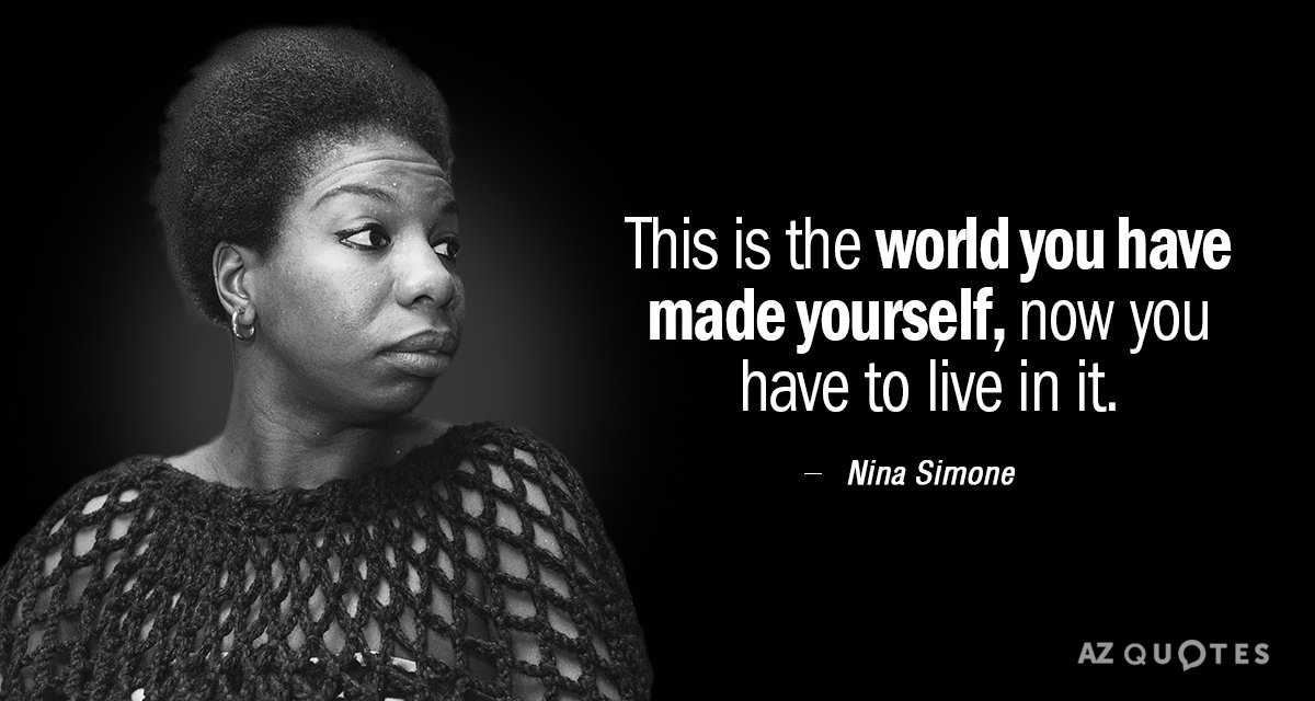 Nina Simone quote: This is the world you have made yourself, now you have to live...