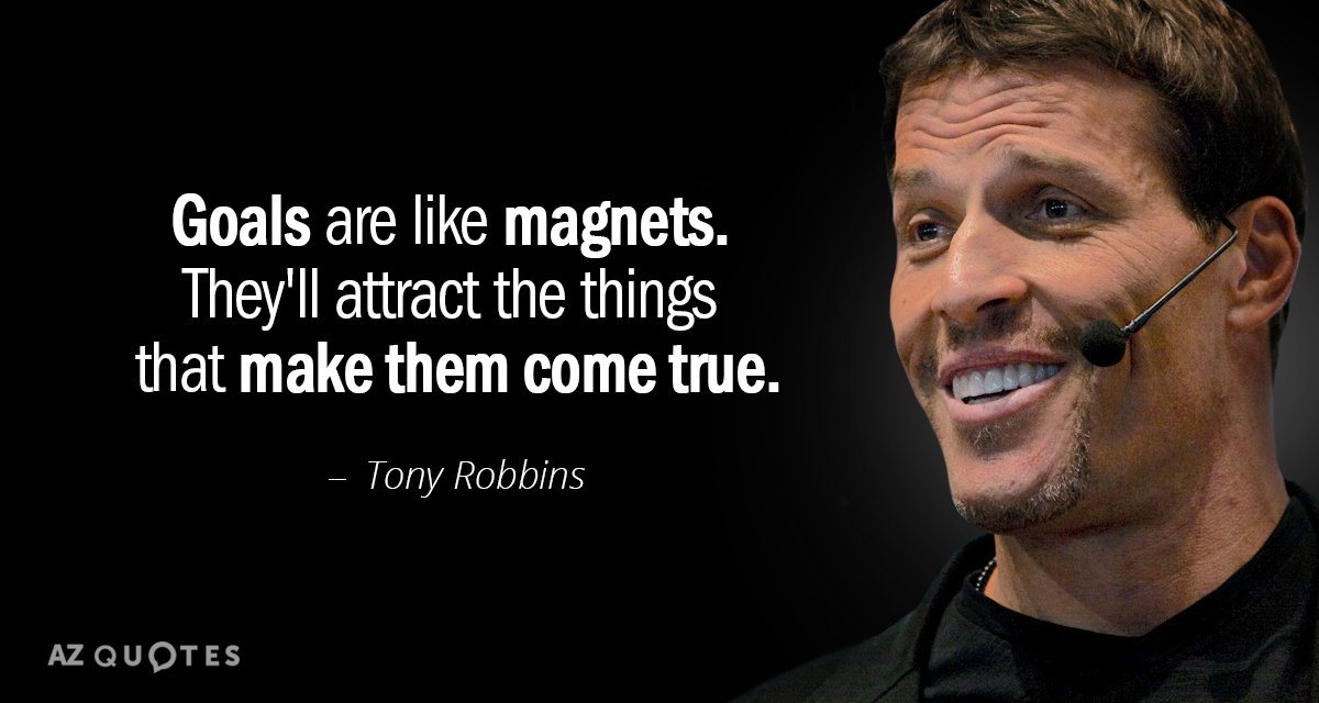 Tony Robbins quote: Goals are like magnets. They'll attract the things that make them come true.