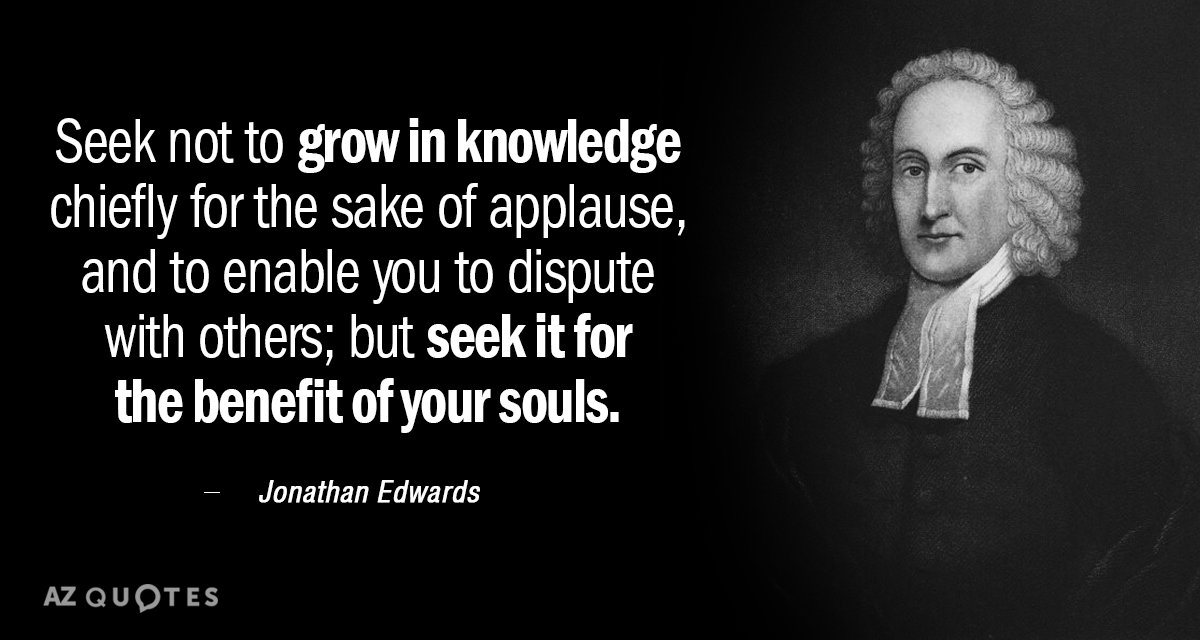 Jonathan Edwards quote: Seek not to grow in knowledge chiefly for the sake of applause, and...