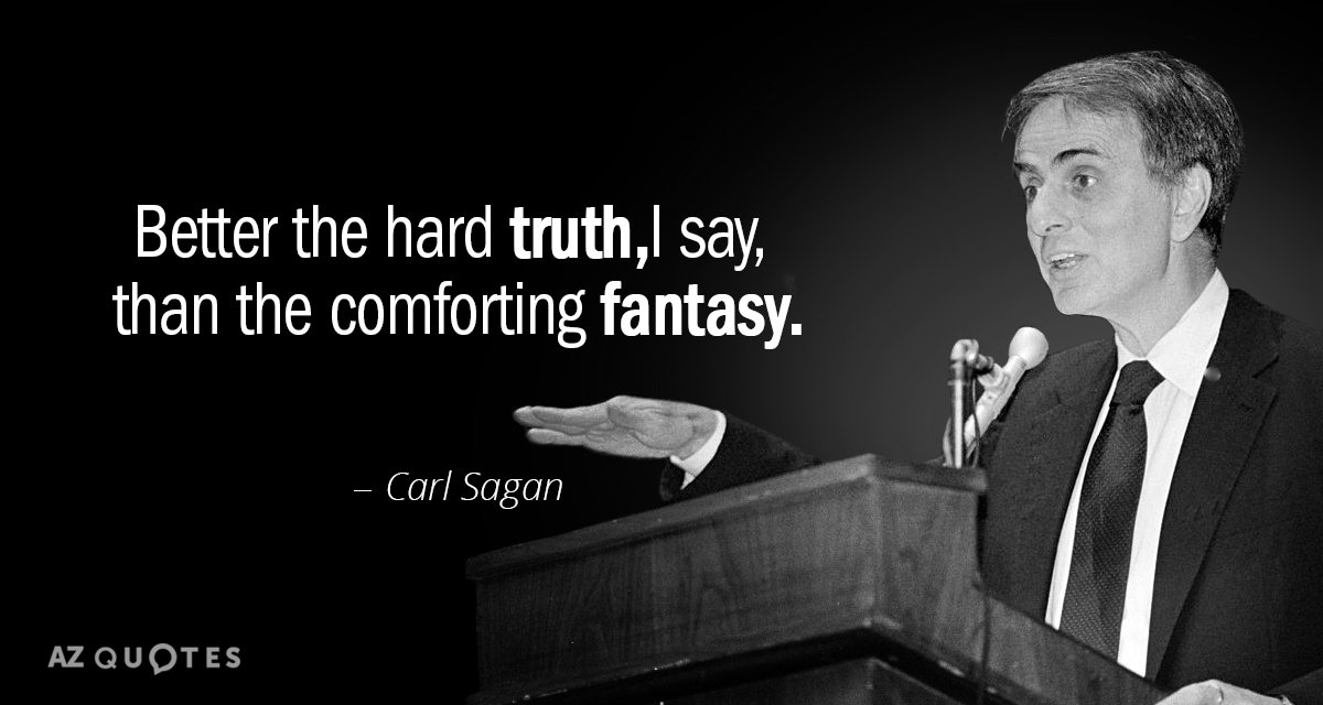 Carl Sagan quote: Better the hard truth, I say, than the comforting fantasy.