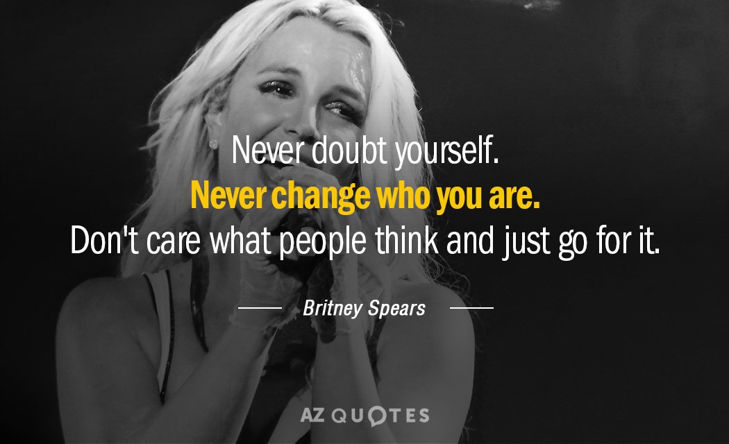 Britney Spears quote: Never doubt yourself. Never change who you are. Don't care what people think...