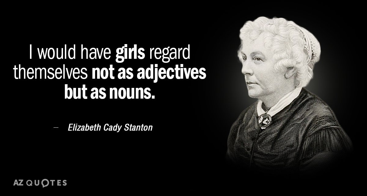 Elizabeth Cady Stanton quote: I would have girls regard themselves not as adjectives but as nouns.