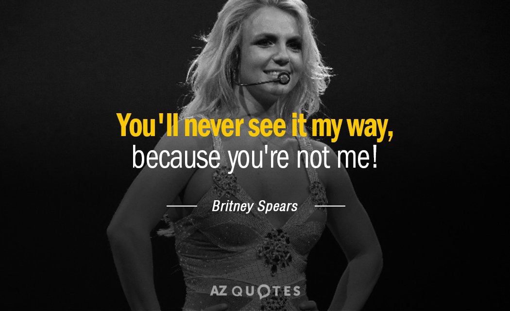 Britney Spears quote: You'll never see it my way, because you're not me!