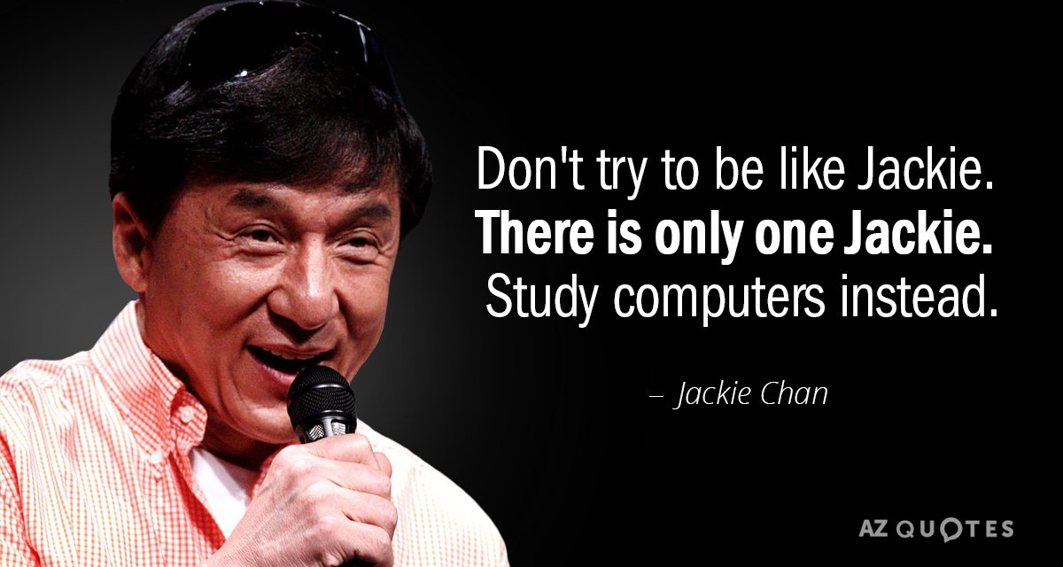 Jackie Chan quote: Don't try to be like Jackie. There is only one Jackie. Study computers...