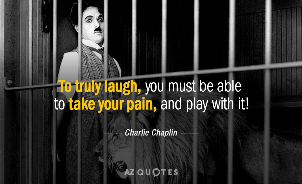 Charlie Chaplin quote: To truly laugh, you must be able to take your pain, and play...