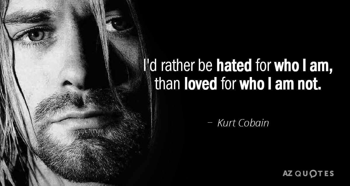 Kurt Cobain quote: I'd rather be hated for who I am, than loved for who I...