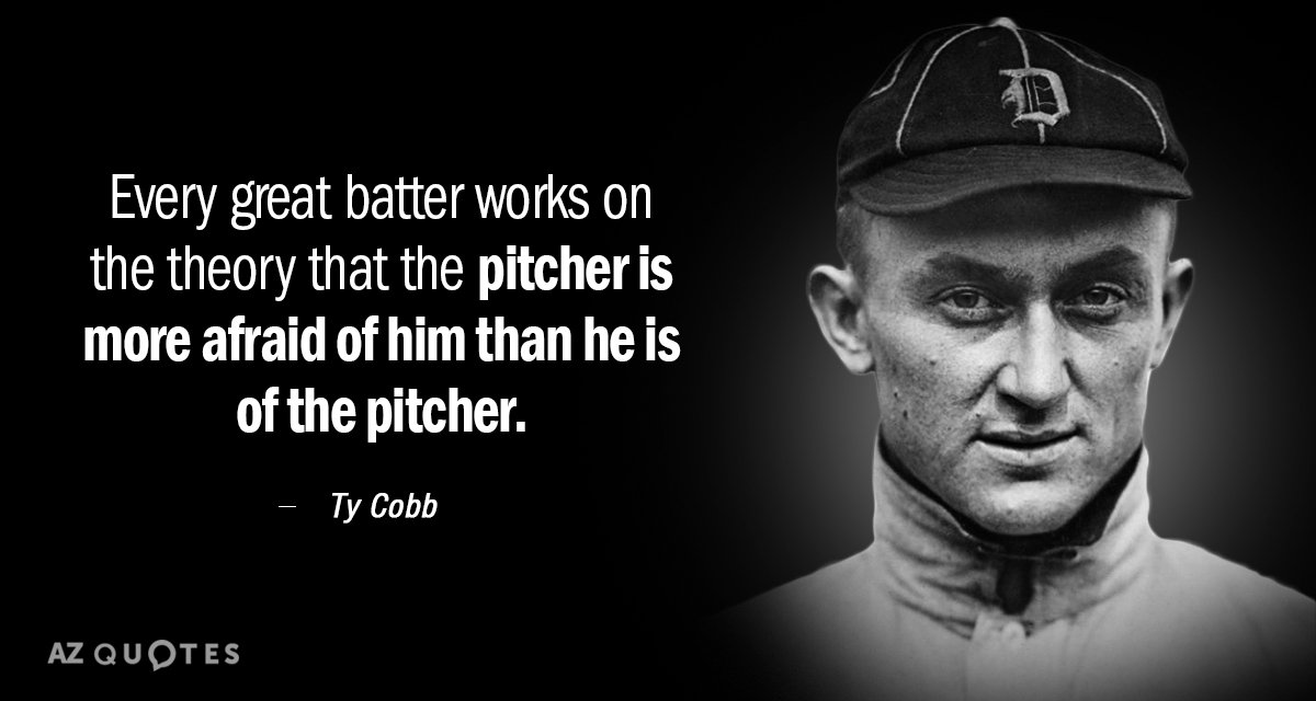 Ty Cobb quote: Every great batter works on the theory that the pitcher is more afraid...
