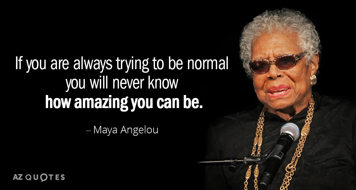 Maya Angelou quote: If you are always trying to be normal you will never know how...