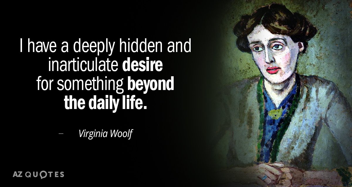 Virginia Woolf quote: I have a deeply hidden and inarticulate desire for something beyond the daily...