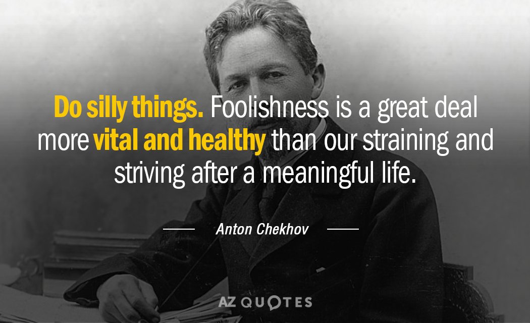 Anton Chekhov quote: Do silly things. Foolishness is a great deal more vital and healthy than...