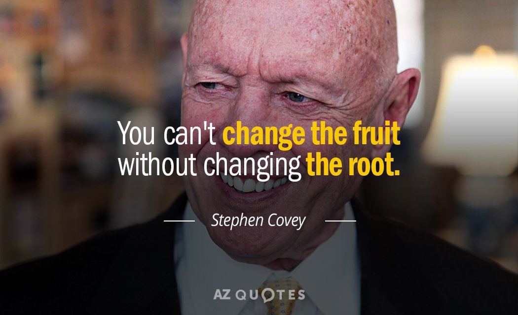 Stephen Covey quote: You can't change the fruit without changing the root.