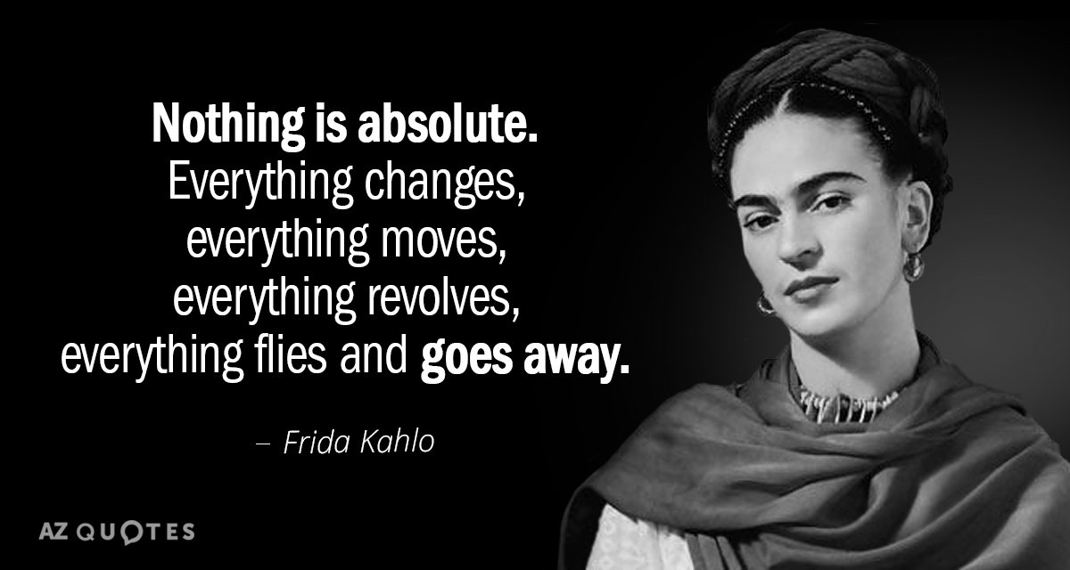 Frida Kahlo quote: Nothing is absolute. Everything changes, everything moves, everything revolves, everything flies and goes...
