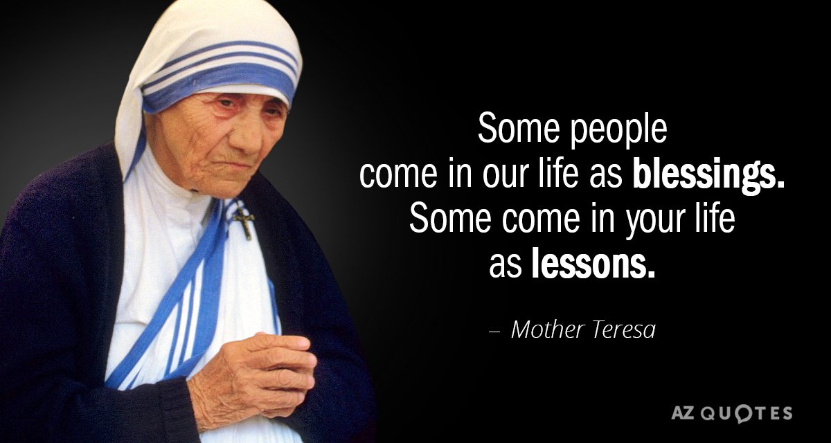 Mother Teresa quote: Some people come in our life as blessings. Some come in your life...