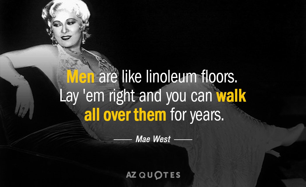Mae West quote: Men are like linoleum floors. Lay 'em right and you can walk all...