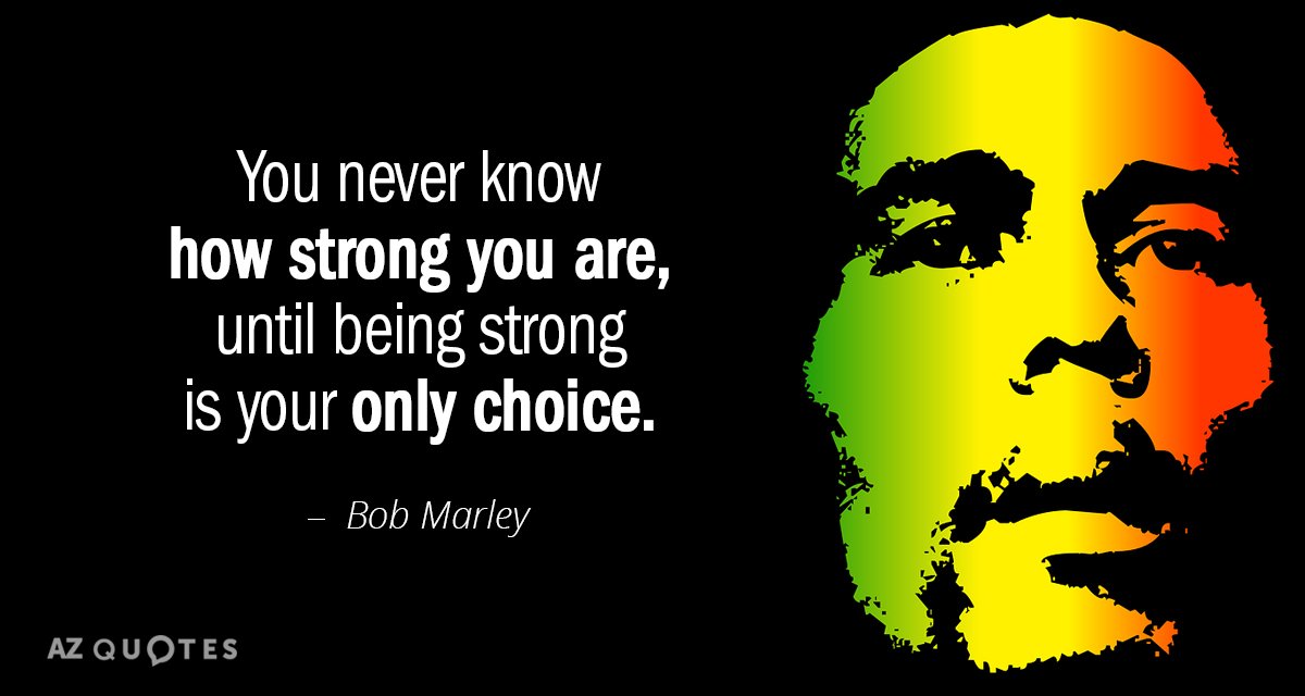 Bob Marley quote: You never know how strong you are, until being strong is your only...