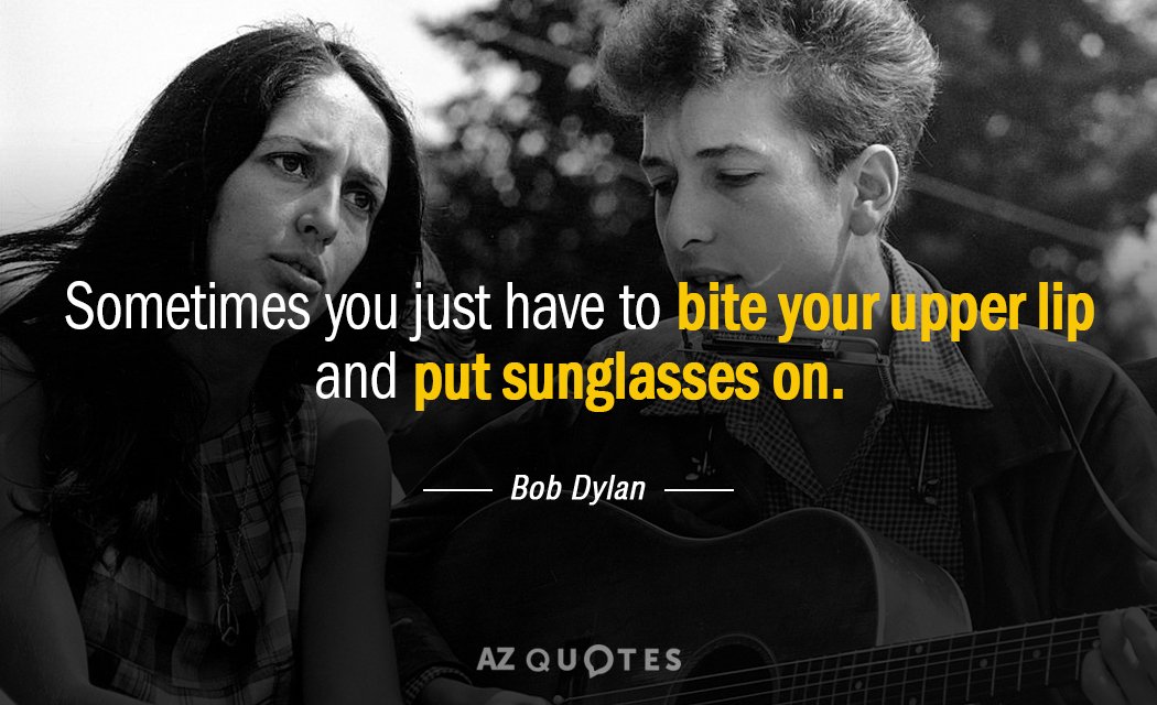 Bob Dylan quote: Sometimes you just have to bite your upper lip and put sunglasses on.