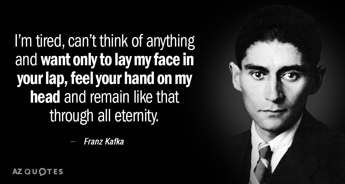 Franz Kafka quote: I’m tired, can’t think of anything and want only to lay my face...