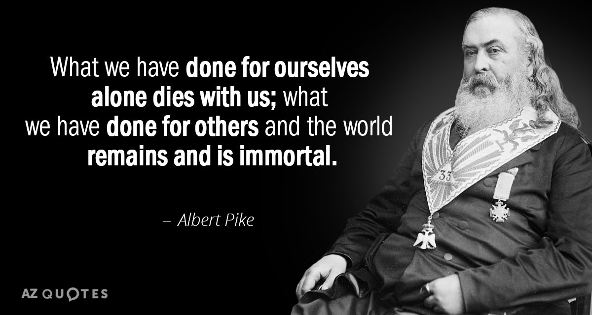 Albert Pike quote: What we have done for ourselves alone dies with us; what we have...