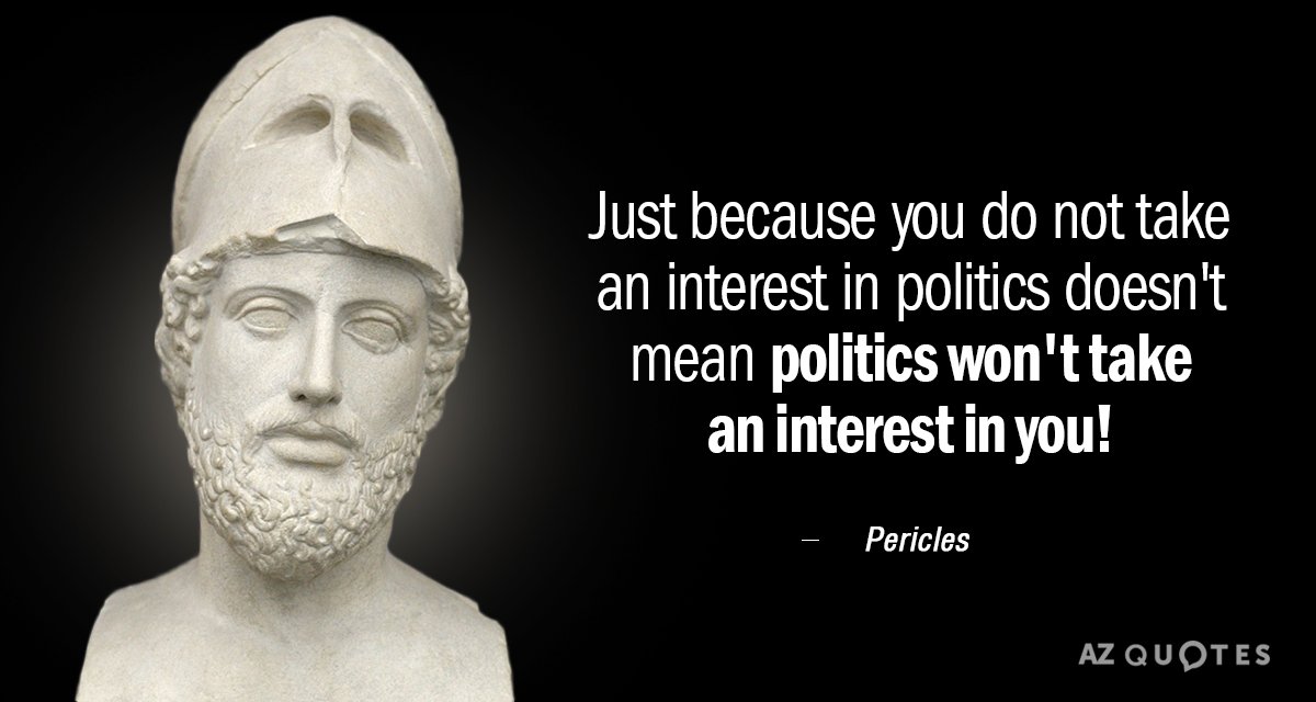 Pericles quote: Just because you do not take an interest in politics doesn't mean politics won't...
