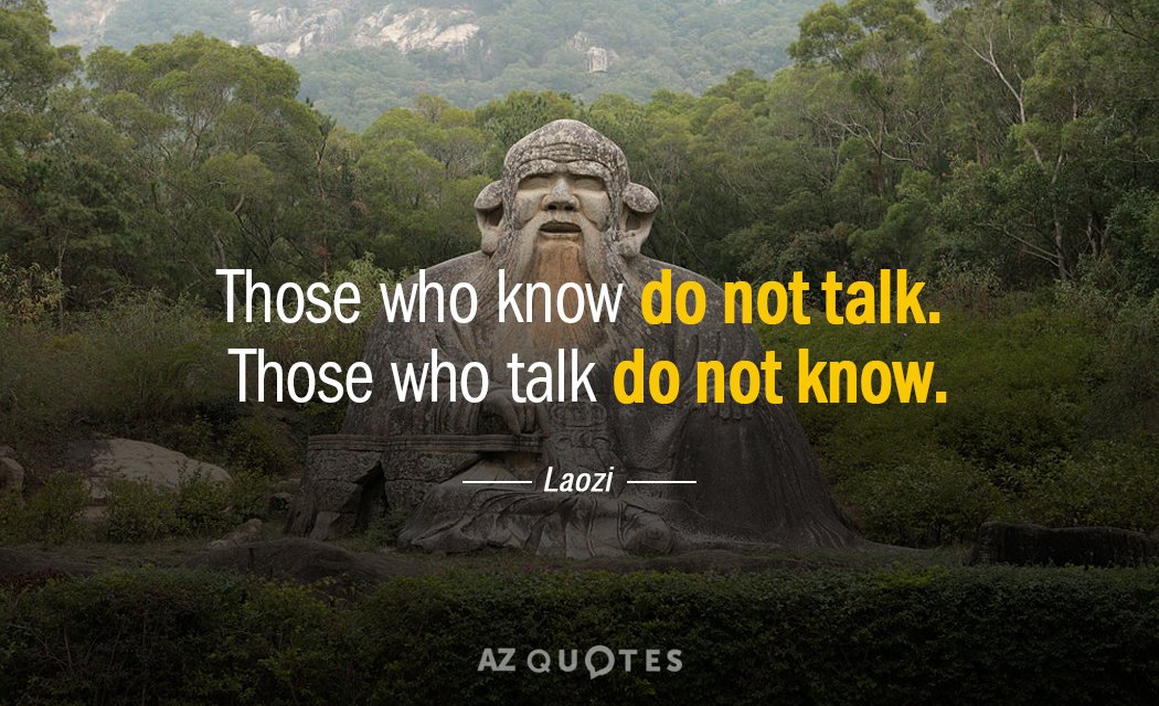 Laozi quote: Those who know do not talk. Those who talk do not know.