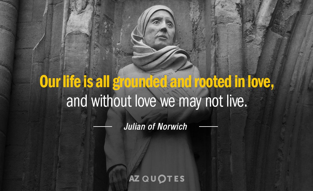 Julian of Norwich quote: Our life is all grounded and rooted in love, and without love...