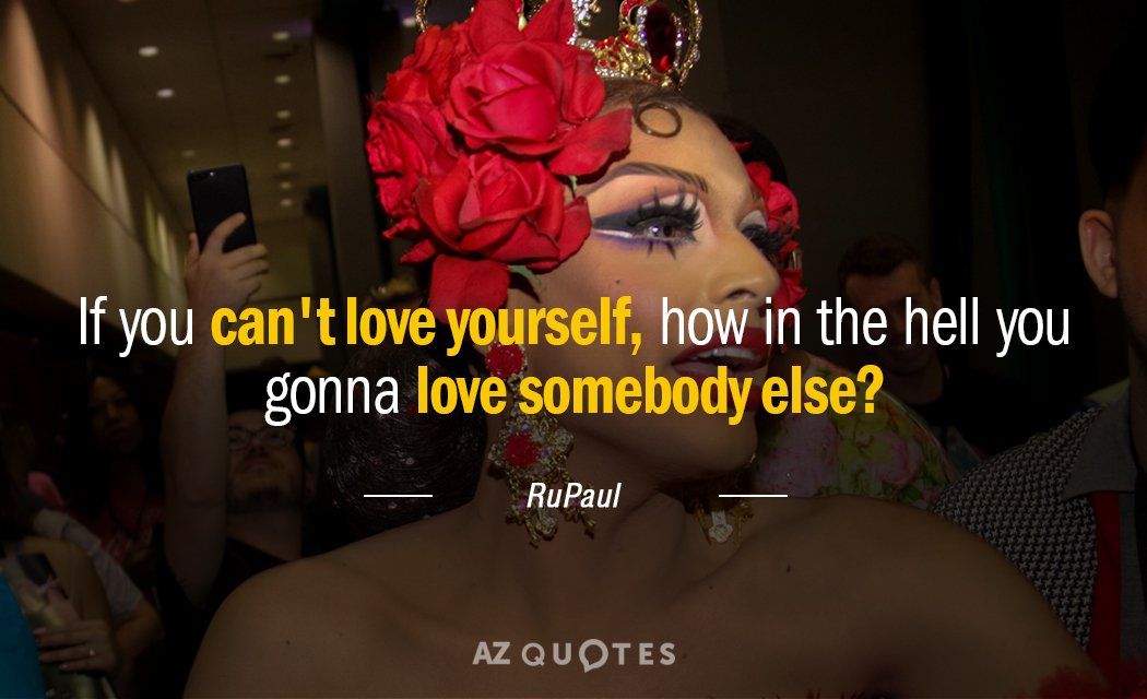 RuPaul quote: If you can't love yourself, how in the hell you gonna love somebody else?