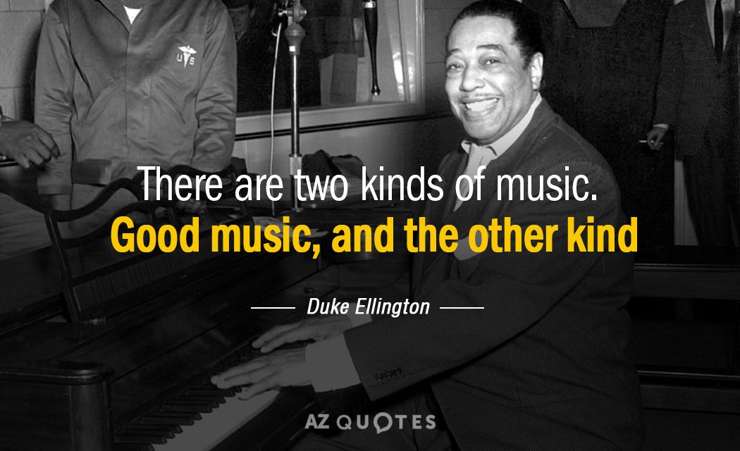 Duke Ellington quote: There are two kinds of music. Good music, and the other kind.