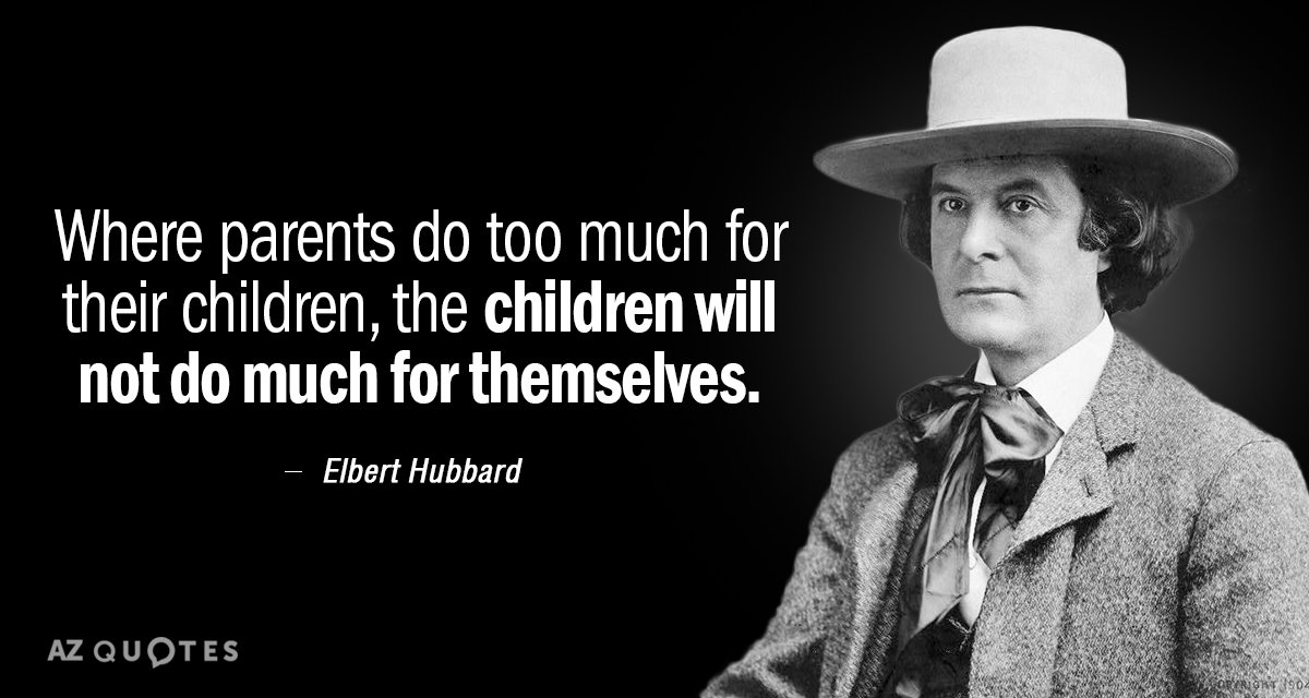 Elbert Hubbard quote: Where parents do too much for their children, the children will not do...