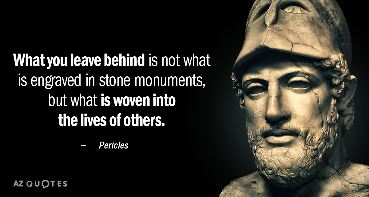 Pericles quote: What you leave behind is not what is engraved in stone monuments, but what...