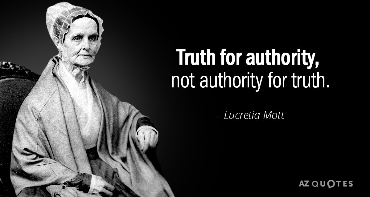 Lucretia Mott quote: Truth for authority, not authority for truth.